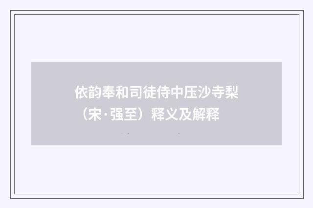 依韵奉和司徒侍中压沙寺梨（宋·强至）释义及解释