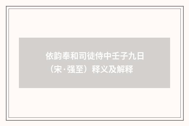 依韵奉和司徒侍中壬子九日（宋·强至）释义及解释