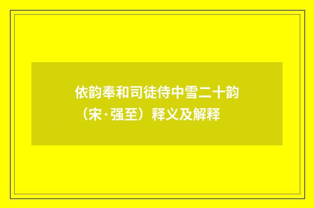 依韵奉和司徒侍中雪二十韵（宋·强至）释义及解释