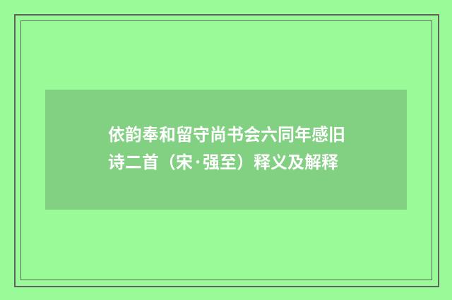 依韵奉和留守尚书会六同年感旧诗二首（宋·强至）释义及解释