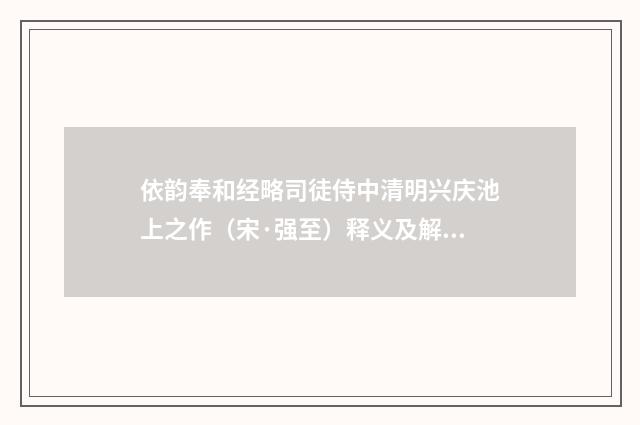 依韵奉和经略司徒侍中清明兴庆池上之作（宋·强至）释义及解释
