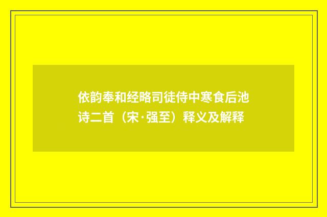 依韵奉和经略司徒侍中寒食后池诗二首（宋·强至）释义及解释