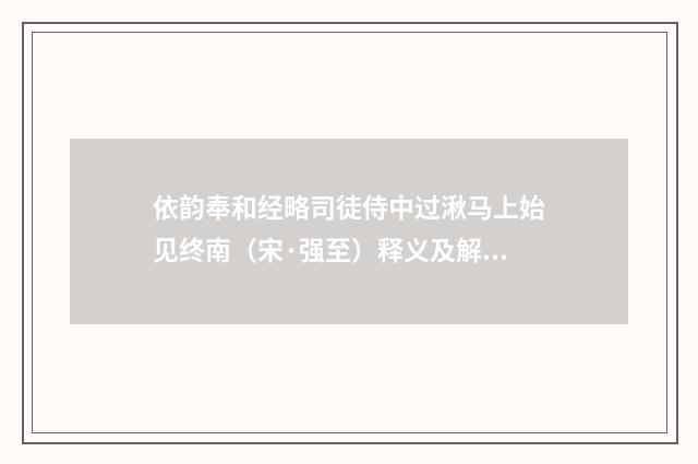 依韵奉和经略司徒侍中过湫马上始见终南（宋·强至）释义及解释