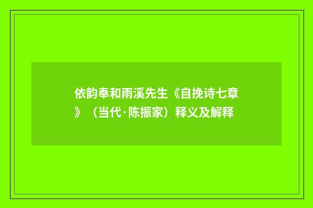 依韵奉和雨溪先生《自挽诗七章》（当代·陈振家）释义及解释