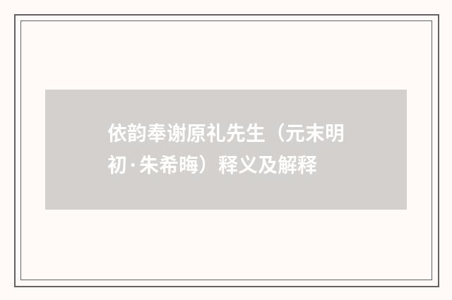 依韵奉谢原礼先生（元末明初·朱希晦）释义及解释