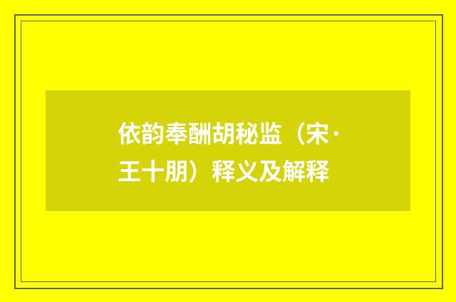 依韵奉酬胡秘监（宋·王十朋）释义及解释