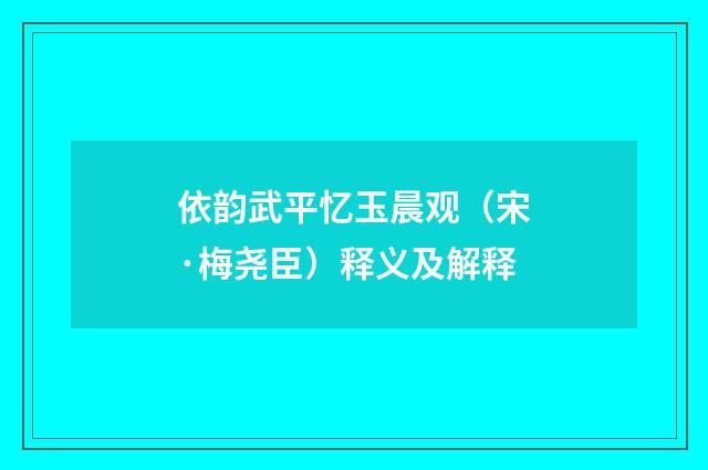 依韵武平忆玉晨观（宋·梅尧臣）释义及解释