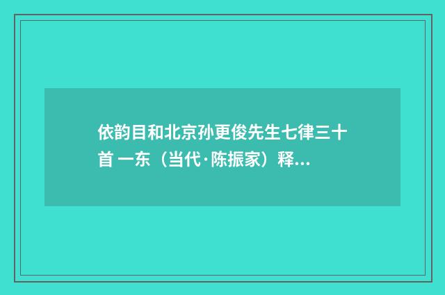 依韵目和北京孙更俊先生七律三十首 一东（当代·陈振家）释义及解释