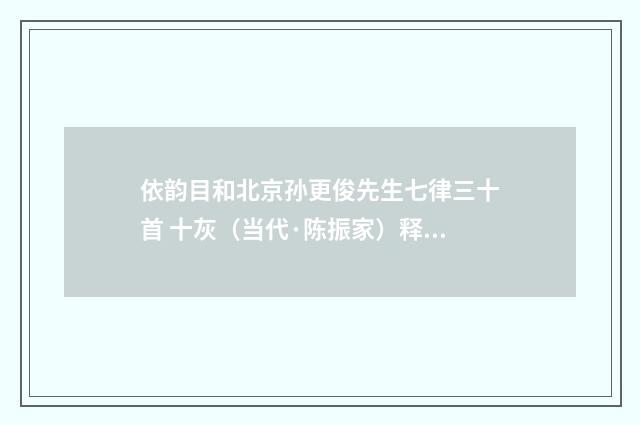 依韵目和北京孙更俊先生七律三十首 十灰（当代·陈振家）释义及解释