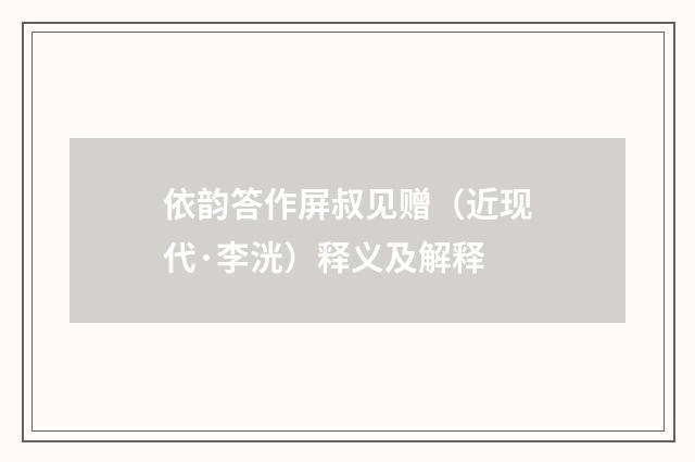依韵答作屏叔见赠（近现代·李洸）释义及解释