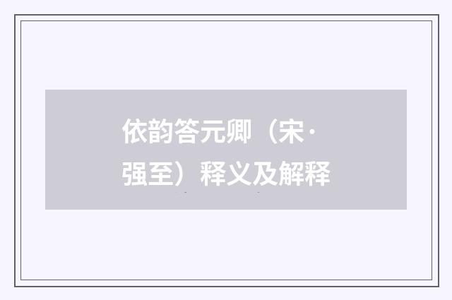 依韵答元卿（宋·强至）释义及解释