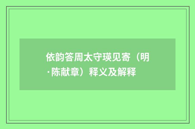 依韵答周太守瑛见寄（明·陈献章）释义及解释