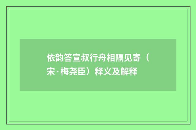 依韵答宣叔行舟相隔见寄（宋·梅尧臣）释义及解释