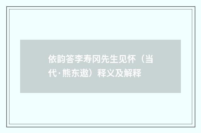 依韵答李寿冈先生见怀（当代·熊东遨）释义及解释