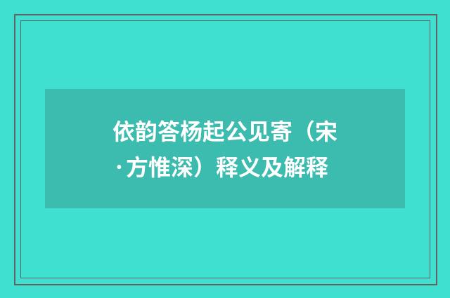 依韵答杨起公见寄（宋·方惟深）释义及解释