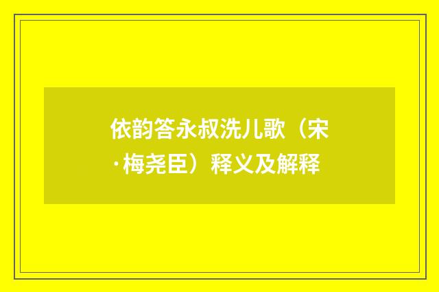 依韵答永叔洗儿歌（宋·梅尧臣）释义及解释