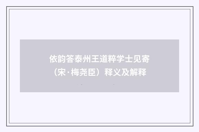 依韵答泰州王道粹学士见寄（宋·梅尧臣）释义及解释