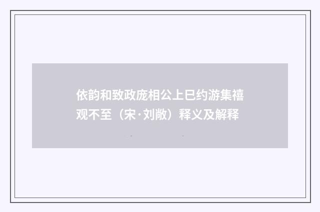 依韵和致政庞相公上巳约游集禧观不至（宋·刘敞）释义及解释