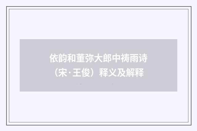 依韵和董弥大郎中祷雨诗（宋·王俊）释义及解释