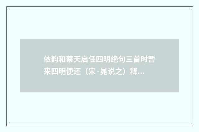 依韵和蔡天启任四明绝句三首时暂来四明便还（宋·晁说之）释义及解释