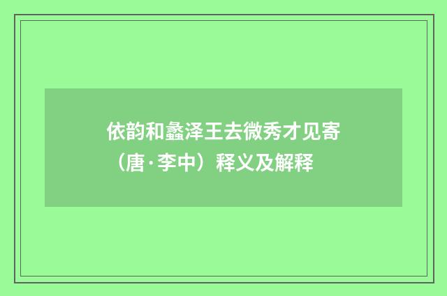 依韵和蠡泽王去微秀才见寄（唐·李中）释义及解释