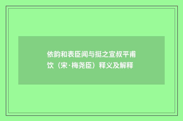 依韵和表臣闻与挺之宣叔平甫饮（宋·梅尧臣）释义及解释