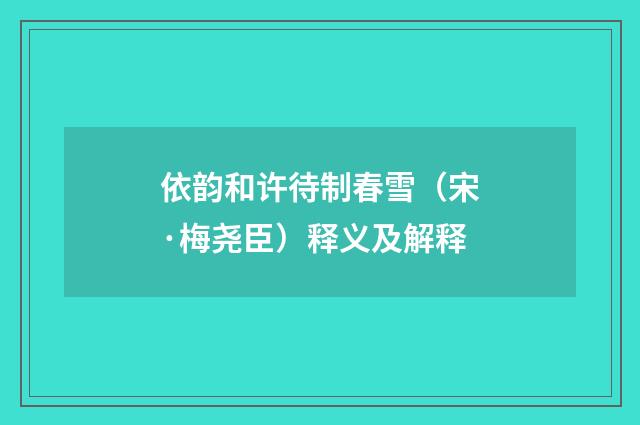 依韵和许待制春雪（宋·梅尧臣）释义及解释