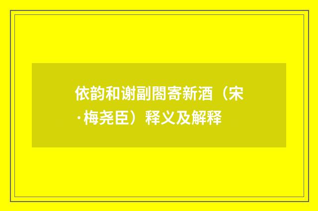 依韵和谢副閤寄新酒（宋·梅尧臣）释义及解释