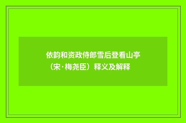 依韵和资政侍郎雪后登看山亭（宋·梅尧臣）释义及解释