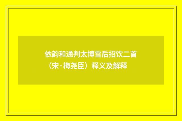 依韵和通判太博雪后招饮二首（宋·梅尧臣）释义及解释