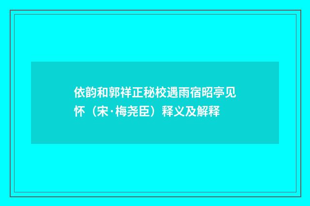 依韵和郭祥正秘校遇雨宿昭亭见怀（宋·梅尧臣）释义及解释