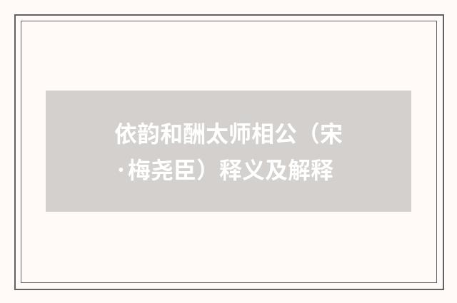 依韵和酬太师相公（宋·梅尧臣）释义及解释