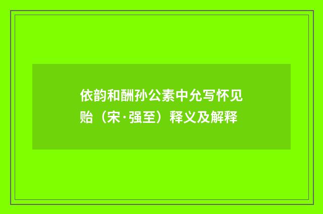 依韵和酬孙公素中允写怀见贻（宋·强至）释义及解释
