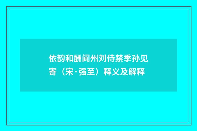 依韵和酬阆州刘侍禁季孙见寄（宋·强至）释义及解释