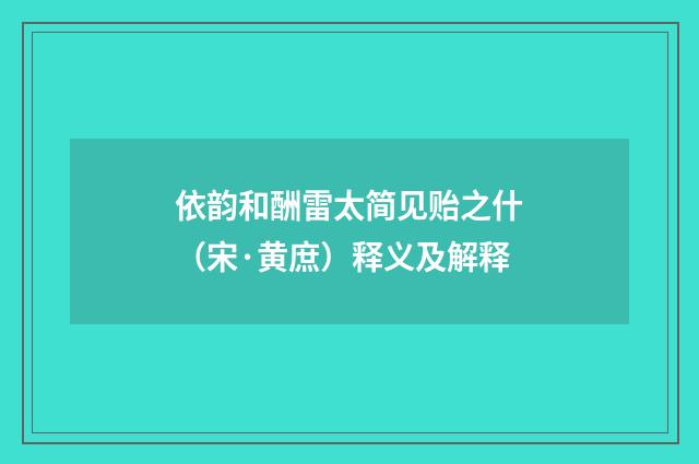 依韵和酬雷太简见贻之什（宋·黄庶）释义及解释