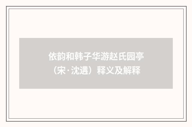 依韵和韩子华游赵氏园亭（宋·沈遘）释义及解释