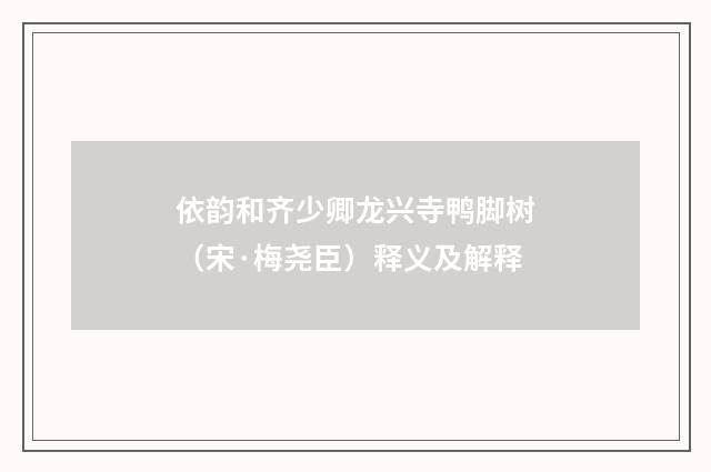 依韵和齐少卿龙兴寺鸭脚树（宋·梅尧臣）释义及解释