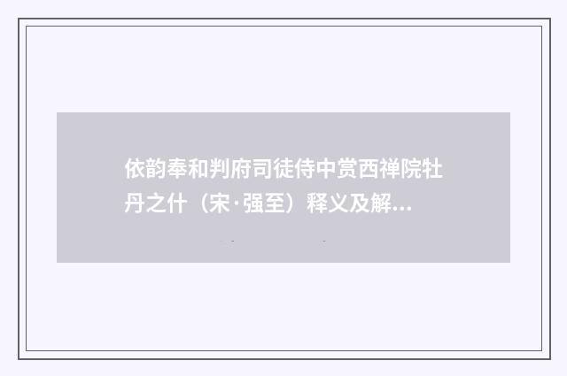 依韵奉和判府司徒侍中赏西禅院牡丹之什（宋·强至）释义及解释