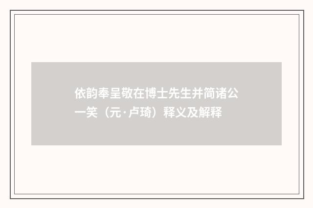 依韵奉呈敬在博士先生并简诸公一笑（元·卢琦）释义及解释