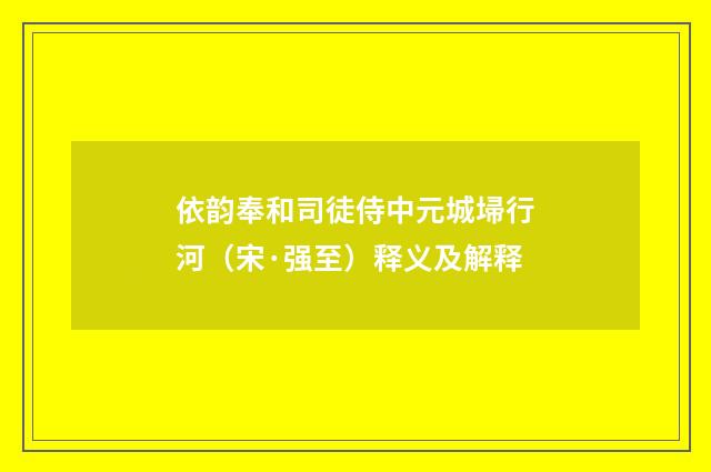 依韵奉和司徒侍中元城埽行河（宋·强至）释义及解释