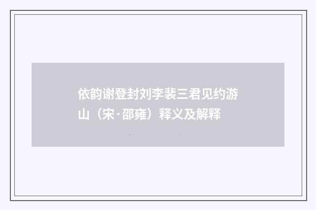 依韵谢登封刘李裴三君见约游山（宋·邵雍）释义及解释