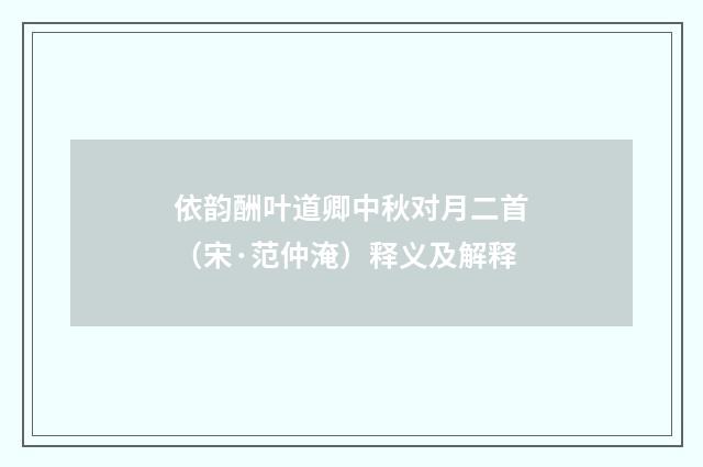 依韵酬叶道卿中秋对月二首（宋·范仲淹）释义及解释