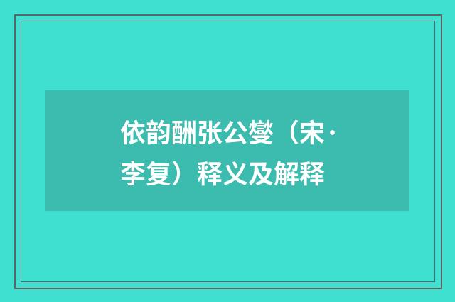 依韵酬张公燮（宋·李复）释义及解释