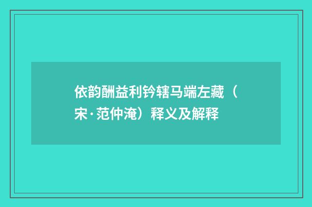 依韵酬益利钤辖马端左藏（宋·范仲淹）释义及解释