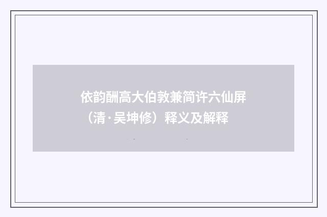 依韵酬高大伯敦兼简许六仙屏（清·吴坤修）释义及解释