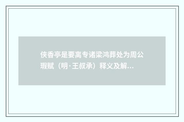 侠香亭是要离专诸梁鸿葬处为周公瑕赋（明·王叔承）释义及解释
