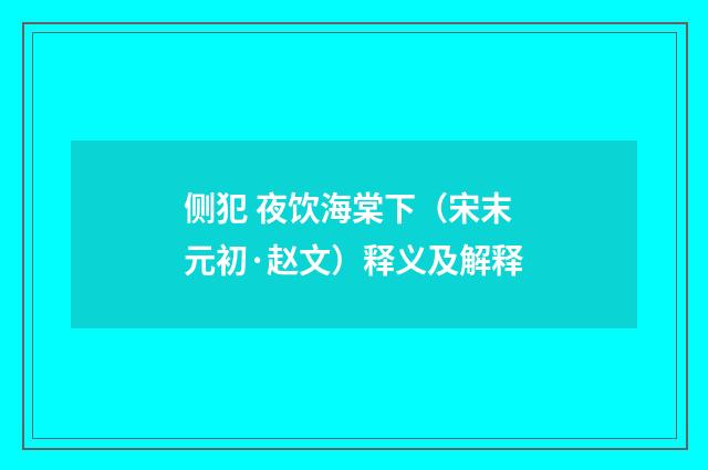 侧犯 夜饮海棠下（宋末元初·赵文）释义及解释