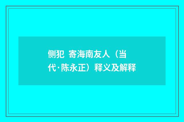 侧犯 寄海南友人（当代·陈永正）释义及解释