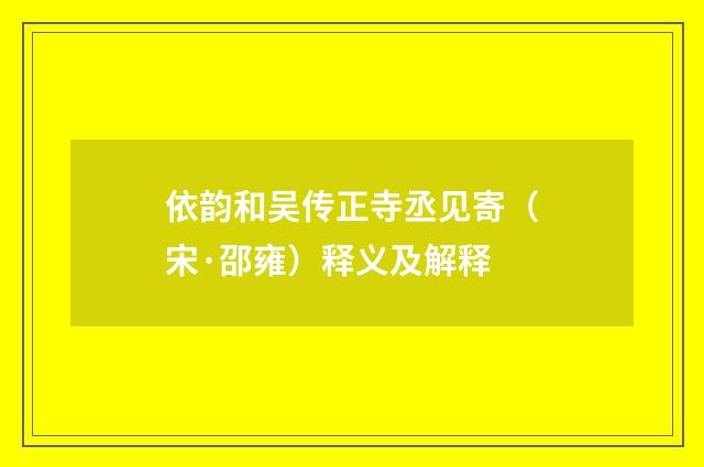 依韵和吴传正寺丞见寄（宋·邵雍）释义及解释