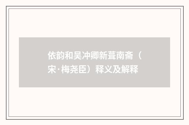 依韵和吴冲卿新葺南斋（宋·梅尧臣）释义及解释